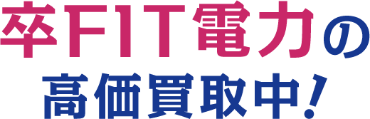 卒FIT電力の高価買取中！